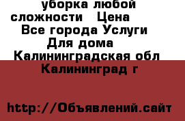 уборка любой сложности › Цена ­ 250 - Все города Услуги » Для дома   . Калининградская обл.,Калининград г.